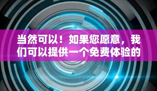 当然可以!如果您愿意,我们可以提供一个免费体验的链接和使用说明,帮助您快速体验加速器的功能。以下是一个免费体验的链接和使用说明 当然可以!如果您愿意,我们可以提供一个免费体验的链接和使用说明,帮助您快速体验加速器的功能。以下是一个免费体验的链接和使用说明