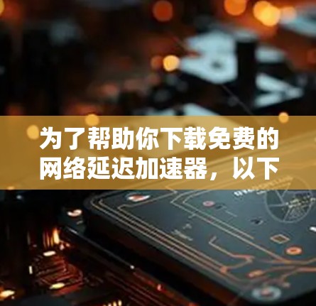 为了帮助你下载免费的网络延迟加速器,以下是一些推荐的选择,它们功能全面且适合多种使用场景 为了帮助你下载免费的网络延迟加速器,以下是一些推荐的选择,它们功能全面且适合多种使用场景