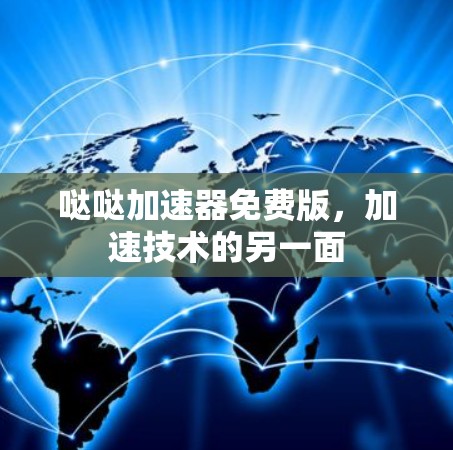 哒哒加速器免费版,加速技术的另一面 哒哒加速器免费版,加速技术的另一面