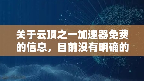 关于云顶之一加速器免费的信息，目前没有明确的官方资料表明它提供免费功能。以下是可能的解释和建议