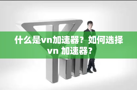 什么是vn加速器？如何选择 vn 加速器？