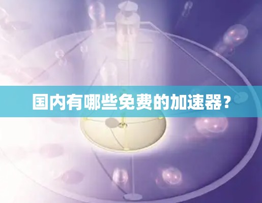 国内有哪些免费的加速器？