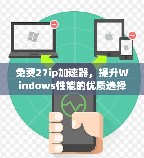 免费27ip加速器，提升Windows性能的优质选择