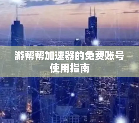 游帮帮加速器的免费账号使用指南 游帮帮加速器的免费账号使用指南