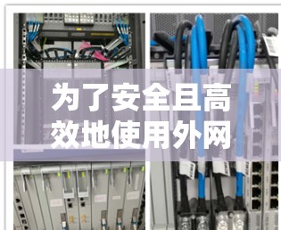 为了安全且高效地使用外网,以下是一些可行的解决方案 为了安全且高效地使用外网,以下是一些可行的解决方案