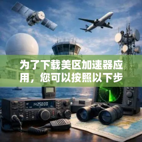 为了下载美区加速器应用，您可以按照以下步骤进行
