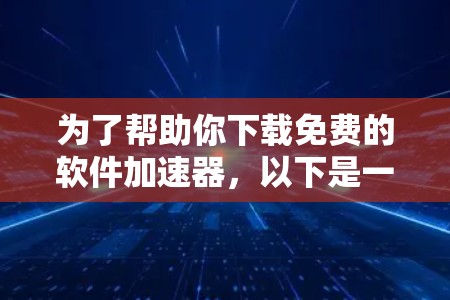为了帮助你下载免费的软件加速器，以下是一些推荐和步骤指南