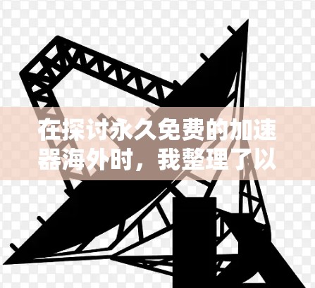 在探讨永久免费的加速器海外时，我整理了以下几点关键信息