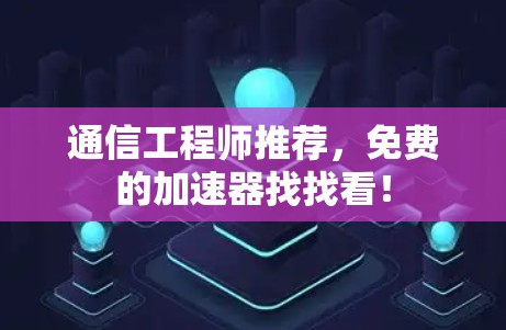 通信工程师推荐，免费的加速器找找看！