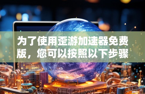 为了使用歪游加速器免费版，您可以按照以下步骤操作