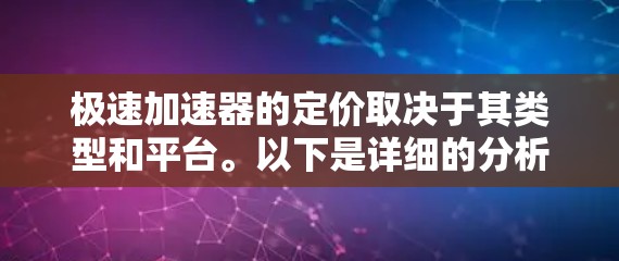 极速加速器的定价取决于其类型和平台。以下是详细的分析 极速加速器的定价取决于其类型和平台。以下是详细的分析