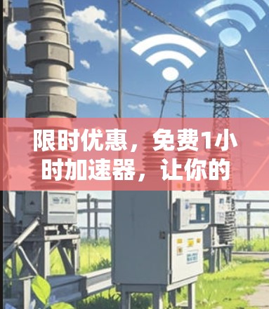 限时优惠,免费1小时加速器,让你的数据在极短时间内突破瓶颈! 限时优惠,免费1小时加速器,让你的数据在极短时间内突破瓶颈!