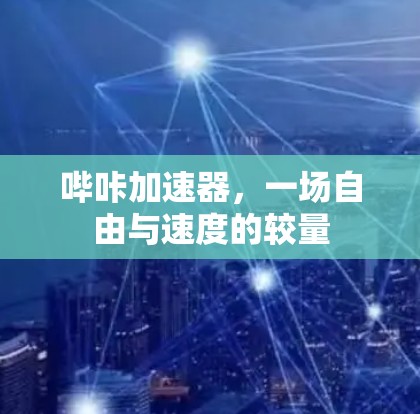 哔咔加速器,一场自由与速度的较量 哔咔加速器,一场自由与速度的较量