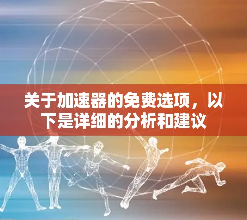 关于加速器的免费选项,以下是详细的分析和建议 关于加速器的免费选项,以下是详细的分析和建议
