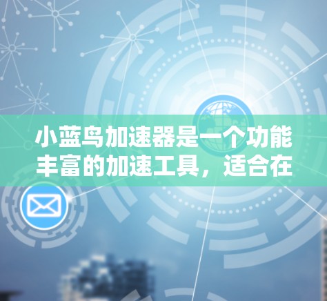 小蓝鸟加速器是一个功能丰富的加速工具,适合在手机或其他设备上使用。它提供自动加速、语音助手、语音提示等功能,适合经常使用手机的用户。以下是详细的步骤和建议 小蓝鸟加速器是一个功能丰富的加速工具,适合在手机或其他设备上使用。它提供自动加速、语音助手、语音提示等功能,适合经常使用手机的用户。以下是详细的步骤和建议