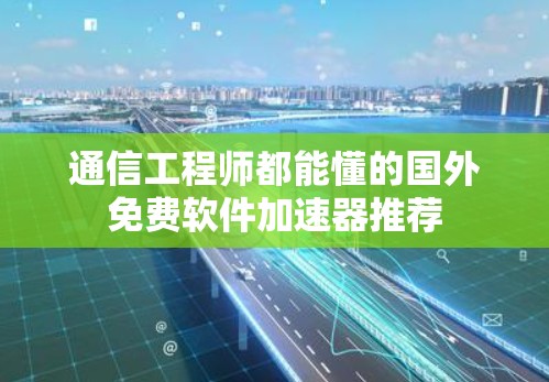 通信工程师都能懂的国外免费软件加速器推荐 通信工程师都能懂的国外免费软件加速器推荐