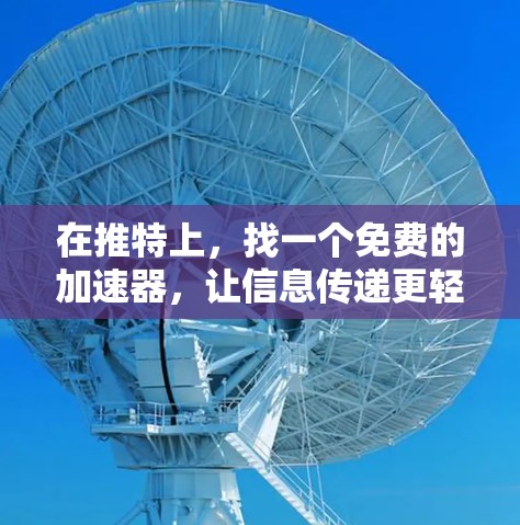 在推特上,找一个免费的加速器,让信息传递更轻松 在推特上,找一个免费的加速器,让信息传递更轻松