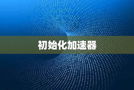 初始化加速器