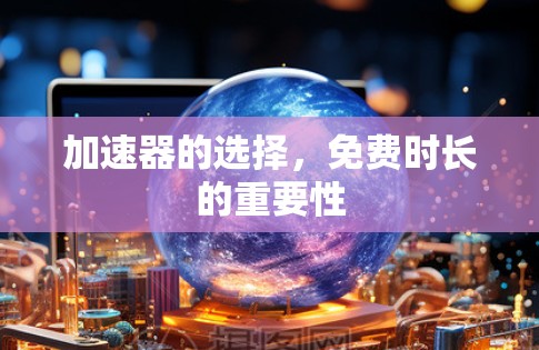 加速器的选择,免费时长的重要性 加速器的选择,免费时长的重要性