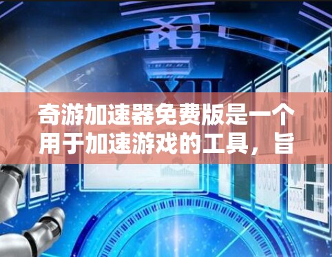 奇游加速器免费版是一个用于加速游戏的工具,旨在提升游戏体验,特别是对需要快速加载或移动游戏的场景。以下是对其进行全面的介绍和建议 奇游加速器免费版是一个用于加速游戏的工具,旨在提升游戏体验,特别是对需要快速加载或移动游戏的场景。以下是对其进行全面的介绍和建议