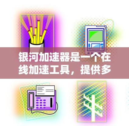 银河加速器是一个在线加速工具,提供多种加速模式,帮助用户快速下载文件。它通常在各个论坛和论坛社区中被讨论和分享,用户可以在这里找到各种加速器 银河加速器是一个在线加速工具,提供多种加速模式,帮助用户快速下载文件。它通常在各个论坛和论坛社区中被讨论和分享,用户可以在这里找到各种加速器