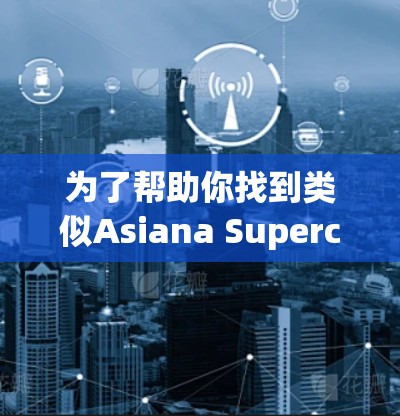 为了帮助你找到类似Asiana Supercharge的免费加速器功能,以下是一些推荐的解决方案和资源 为了帮助你找到类似Asiana Supercharge的免费加速器功能,以下是一些推荐的解决方案和资源