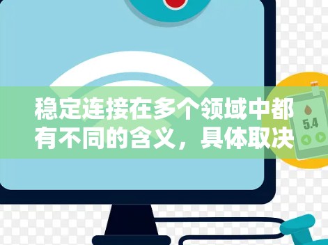 稳定连接在多个领域中都有不同的含义,具体取决于上下文。以下是几种可能的解释 稳定连接在多个领域中都有不同的含义,具体取决于上下文。以下是几种可能的解释