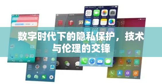 数字时代下的隐私保护,技术与伦理的交锋 数字时代下的隐私保护,技术与伦理的交锋