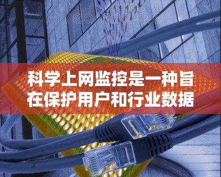 科学上网监控是一种旨在保护用户和行业数据安全的网络管理方法，主要应用于科学实验、数据分析和学术研究等领域。以下是科学上网监控的详细分析