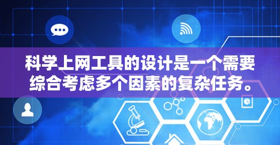 科学上网工具的设计是一个需要综合考虑多个因素的复杂任务。以下是一个结构化的解决方案,涵盖用户需求、功能模块、界面设计、数据和信息来源、交互方式、用户体验、数据和信息源、扩展性和技术支持等关键方面 科学上网工具的设计是一个需要综合考虑多个因素的复杂任务。以下是一个结构化的解决方案,涵盖用户需求、功能模块、界面设计、数据和信息来源、交互方式、用户体验、数据和信息源、扩展性和技术支持等关键方面