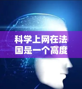 科学上网在法国是一个高度发达的网络环境,主要体现在以下几个方面 科学上网在法国是一个高度发达的网络环境,主要体现在以下几个方面