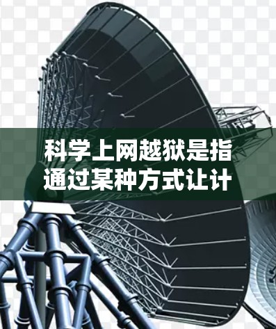 科学上网越狱是指通过某种方式让计算机在科学计算过程中被识别为恶意,从而被限制使用。以下是对这一问题的详细分析和解决方案 科学上网越狱是指通过某种方式让计算机在科学计算过程中被识别为恶意,从而被限制使用。以下是对这一问题的详细分析和解决方案