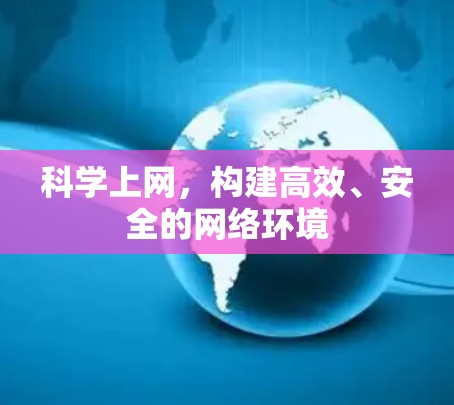 科学上网,构建高效、安全的网络环境 科学上网,构建高效、安全的网络环境