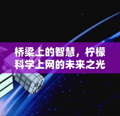 桥梁上的智慧,柠檬科学上网的未来之光 桥梁上的智慧,柠檬科学上网的未来之光