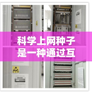 科学上网种子是一种通过互联网获取更多科学知识和资源的工具,通常包括学术论文、书籍和视频教程。以下是对科学上网种子的详细介绍 科学上网种子是一种通过互联网获取更多科学知识和资源的工具,通常包括学术论文、书籍和视频教程。以下是对科学上网种子的详细介绍