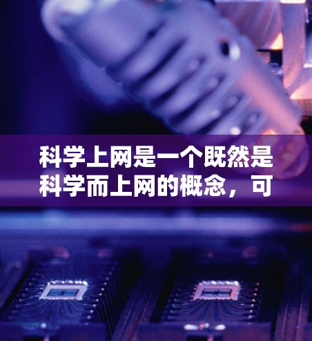 科学上网是一个既然是科学而上网的概念，可能指的是一种结合科学和互联网的活动或资源。以下是一些可能的解释和建议