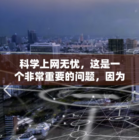 科学上网无忧,这是一个非常重要的问题,因为它关系到我们个人和家庭的网络安全。以下是一些科学上网无忧的建议 科学上网无忧,这是一个非常重要的问题,因为它关系到我们个人和家庭的网络安全。以下是一些科学上网无忧的建议
