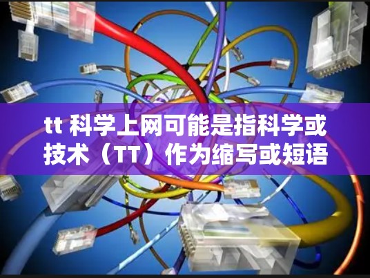 tt 科学上网可能是指科学或技术(TT)作为缩写或短语。如果tt指的是科学或技术,那么科学上网通常指的是在科学领域使用互联网进行研究、讨论和交流。以下是一些可能的解释 tt 科学上网可能是指科学或技术(TT)作为缩写或短语。如果tt指的是科学或技术,那么科学上网通常指的是在科学领域使用互联网进行研究、讨论和交流。以下是一些可能的解释