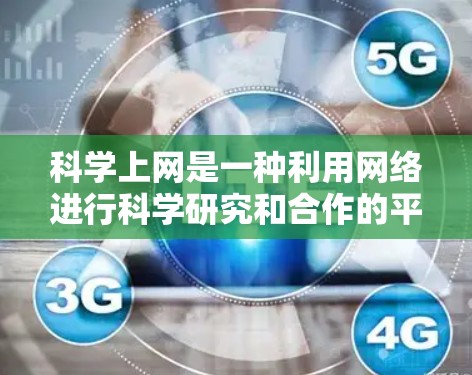 科学上网是一种利用网络进行科学研究和合作的平台,提供了多种功能和工具,帮助科研人员获取资料、合作、交流和发表成果。以下是对科学上网的主要功能和应用的总结 科学上网是一种利用网络进行科学研究和合作的平台,提供了多种功能和工具,帮助科研人员获取资料、合作、交流和发表成果。以下是对科学上网的主要功能和应用的总结