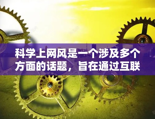 科学上网风是一个涉及多个方面的话题，旨在通过互联网促进科学探索和科学创新。以下是对该话题的详细分析