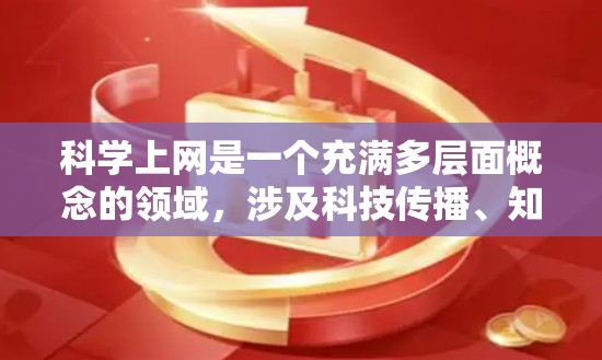 科学上网是一个充满多层面概念的领域，涉及科技传播、知识传播、跨学科研究等多个方面。以下是对这些概念的详细解释