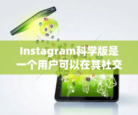 Instagram科学版是一个用户可以在其社交平台上分享科学相关内容的平台。以下是关于Instagram科学版的详细信息 Instagram科学版是一个用户可以在其社交平台上分享科学相关内容的平台。以下是关于Instagram科学版的详细信息