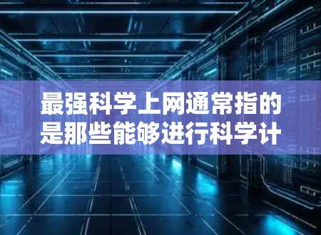 最强科学上网通常指的是那些能够进行科学计算、数据分析、绘图以及编程的工具。以下是一些常见的科学上网工具及其特点 最强科学上网通常指的是那些能够进行科学计算、数据分析、绘图以及编程的工具。以下是一些常见的科学上网工具及其特点