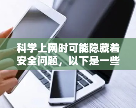 科学上网时可能隐藏着安全问题,以下是一些步骤和建议,帮助你保护自己 科学上网时可能隐藏着安全问题,以下是一些步骤和建议,帮助你保护自己