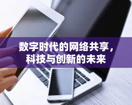 数字时代的网络共享,科技与创新的未来 数字时代的网络共享,科技与创新的未来