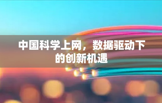 中国科学上网,数据驱动下的创新机遇 中国科学上网,数据驱动下的创新机遇