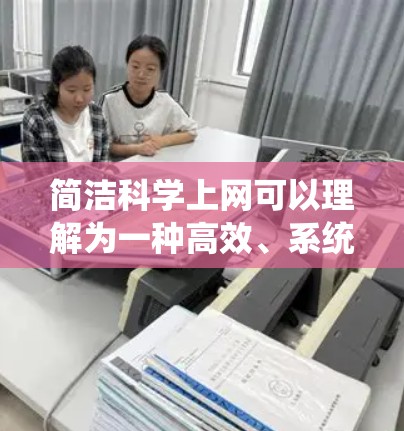 简洁科学上网可以理解为一种高效、系统地利用互联网获取和管理信息的方法,强调科学性和简洁性。以下是一些关于如何简洁科学上网的建议 简洁科学上网可以理解为一种高效、系统地利用互联网获取和管理信息的方法,强调科学性和简洁性。以下是一些关于如何简洁科学上网的建议