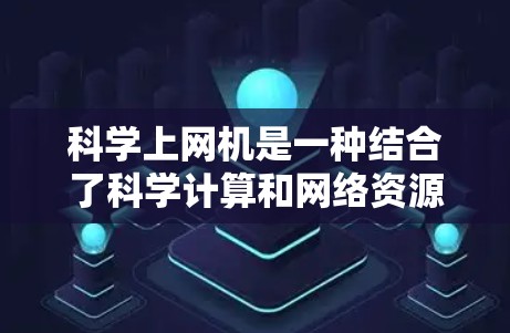科学上网机是一种结合了科学计算和网络资源的设备,旨在提供一个虚拟环境供用户进行科学计算和实验。以下是关于科学上网机的详细分析 科学上网机是一种结合了科学计算和网络资源的设备,旨在提供一个虚拟环境供用户进行科学计算和实验。以下是关于科学上网机的详细分析