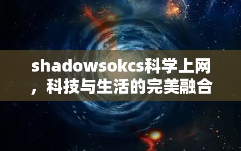 shadowsokcs科学上网,科技与生活的完美融合 shadowsokcs科学上网,科技与生活的完美融合