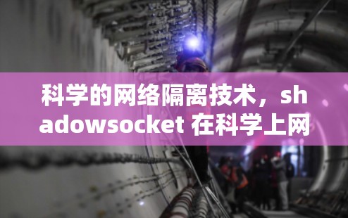 科学的网络隔离技术,shadowsocket 在科学上网中的应用 科学的网络隔离技术,shadowsocket 在科学上网中的应用